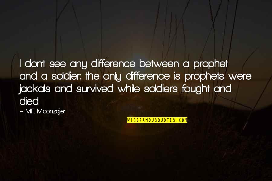 Jackals Best Quotes By M.F. Moonzajer: I don't see any difference between a prophet Jackals Best Quotes By M.F. Moonzajer: I don't see any difference between a prophet