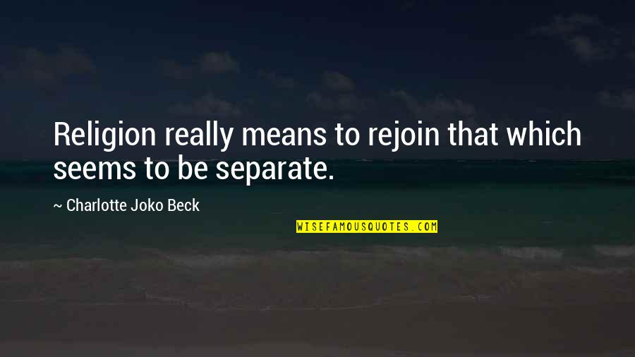 Jackalyn Holyfield Quotes By Charlotte Joko Beck: Religion really means to rejoin that which seems
