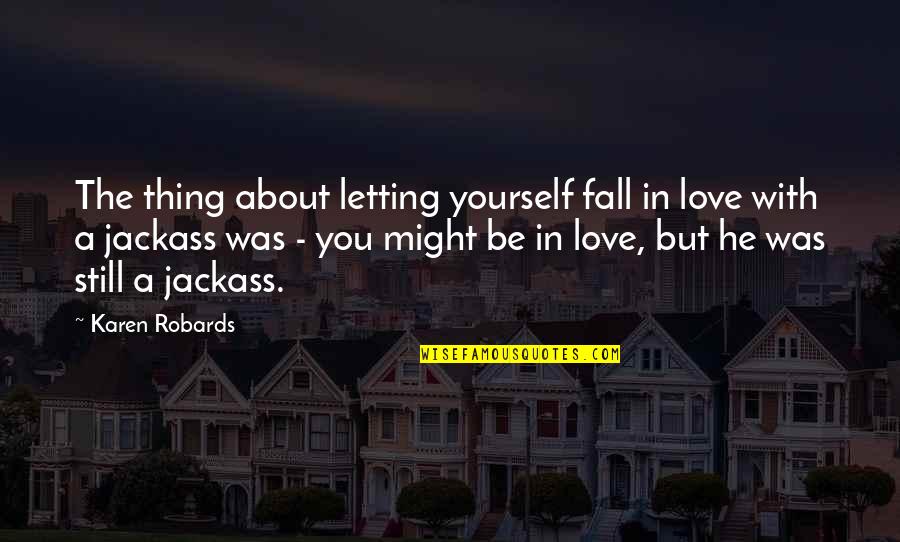 Jackass 2.5 Quotes By Karen Robards: The thing about letting yourself fall in love