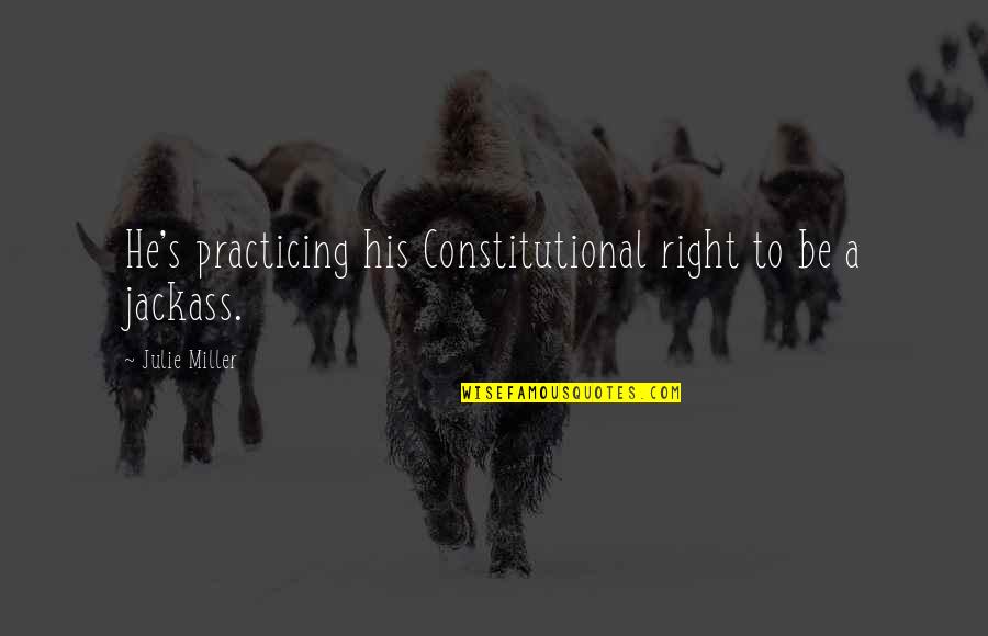 Jackass 3.5 Quotes By Julie Miller: He's practicing his Constitutional right to be a