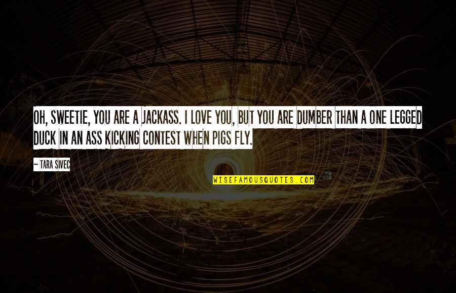 Jackass 3.5 Quotes By Tara Sivec: Oh, sweetie, you are a jackass. I love
