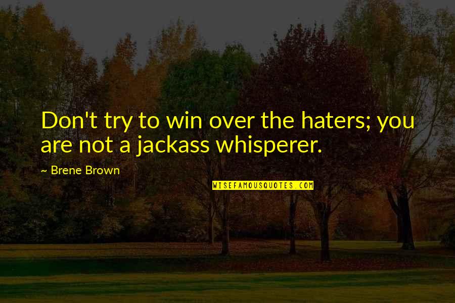Jackass Whisperer Quotes By Brene Brown: Don't try to win over the haters; you