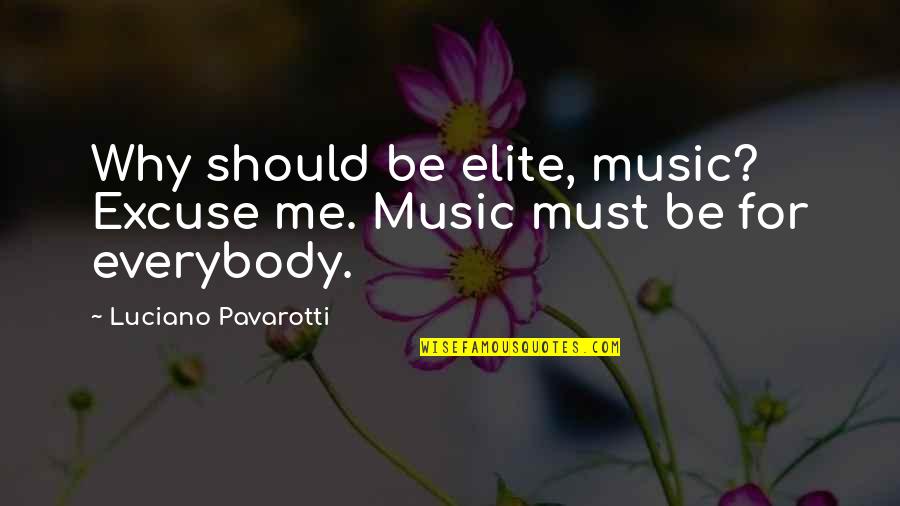 Jackassonance Quotes By Luciano Pavarotti: Why should be elite, music? Excuse me. Music