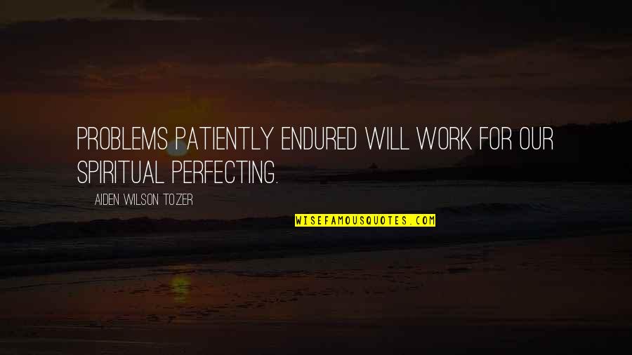 Jackboots On Whitehall Quotes By Aiden Wilson Tozer: Problems patiently endured will work for our spiritual Jackboots On Whitehall Quotes By Aiden Wilson Tozer: Problems patiently endured will work for our spiritual