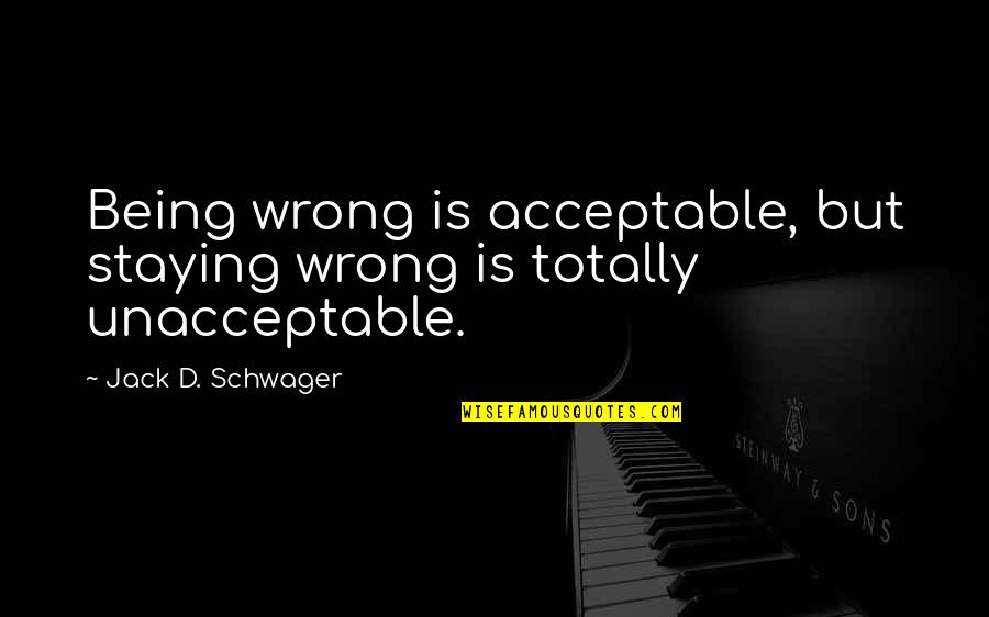 Jack'd Quotes By Jack D. Schwager: Being wrong is acceptable, but staying wrong is