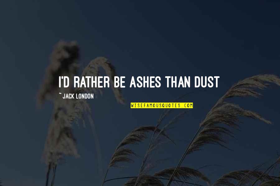 Jack'd Quotes By Jack London: I'd rather be ashes than dust