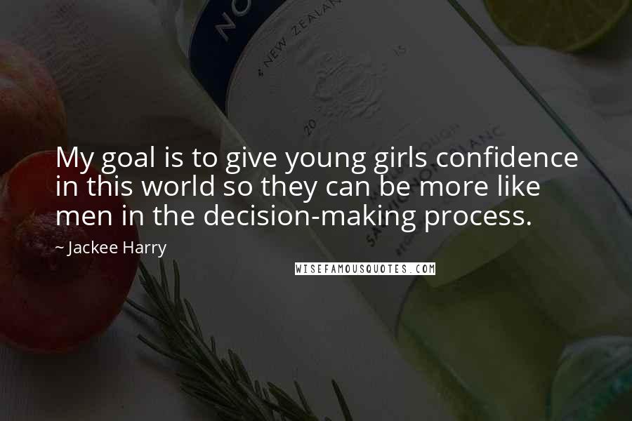 Jackee Harry quotes: My goal is to give young girls confidence in this world so they can be more like men in the decision-making process.