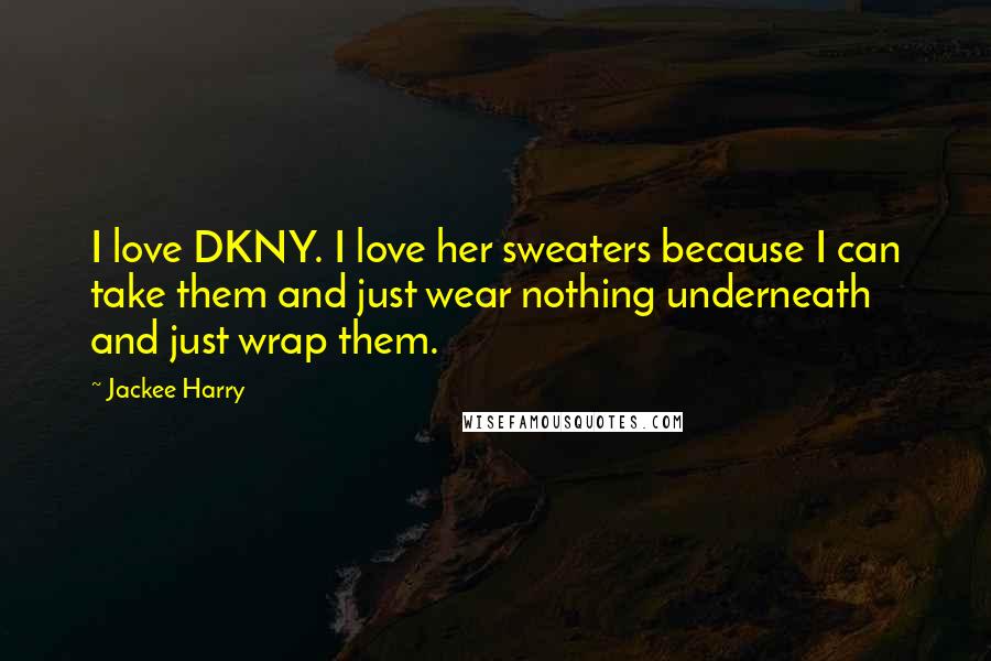 Jackee Harry quotes: I love DKNY. I love her sweaters because I can take them and just wear nothing underneath and just wrap them.