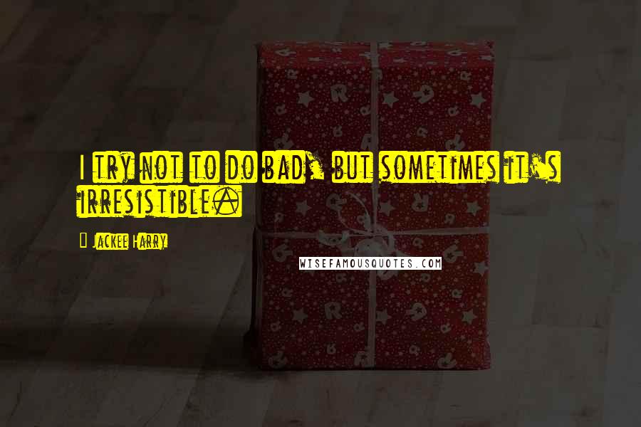 Jackee Harry quotes: I try not to do bad, but sometimes it's irresistible.