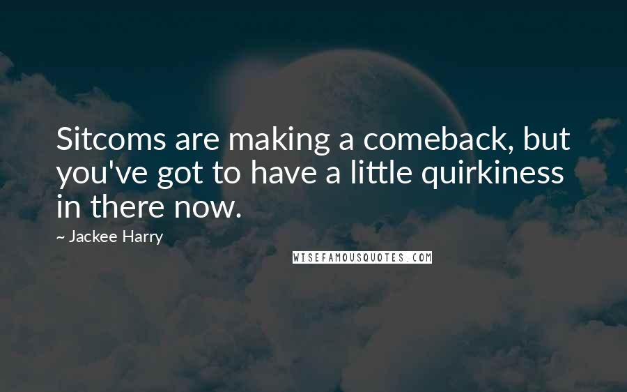 Jackee Harry quotes: Sitcoms are making a comeback, but you've got to have a little quirkiness in there now.