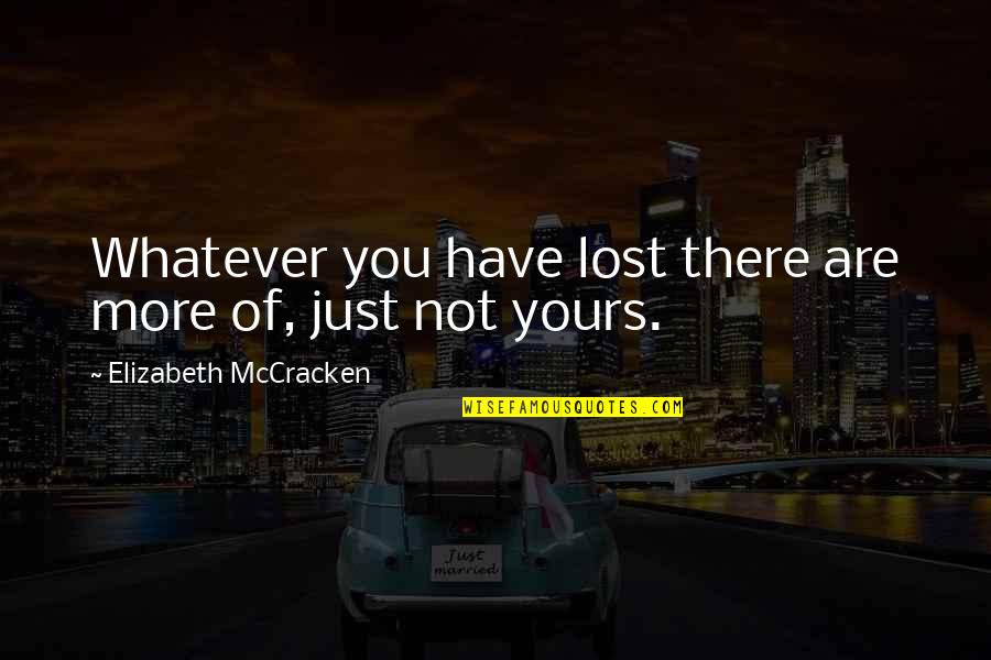 Jacketless Suits Quotes By Elizabeth McCracken: Whatever you have lost there are more of, Jacketless Suits Quotes By Elizabeth McCracken: Whatever you have lost there are more of,