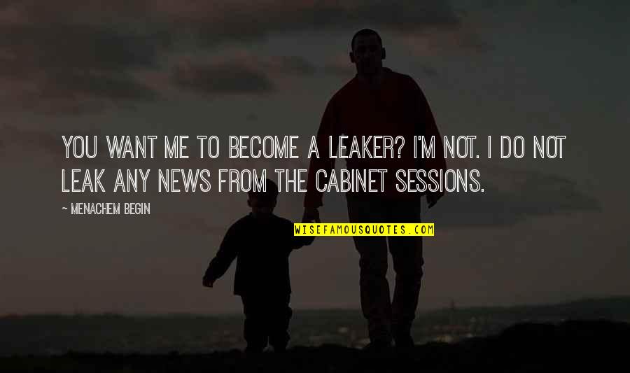 Jacki Chiles Quotes By Menachem Begin: You want me to become a leaker? I'm