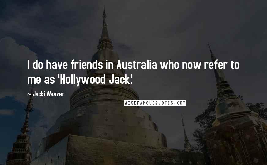 Jacki Weaver quotes: I do have friends in Australia who now refer to me as 'Hollywood Jack.'