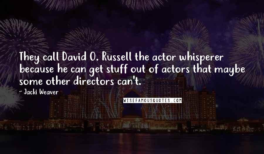 Jacki Weaver quotes: They call David O. Russell the actor whisperer because he can get stuff out of actors that maybe some other directors can't. Jacki Weaver quotes: They call David O. Russell the actor whisperer because he can get stuff out of actors that maybe some other directors can't.