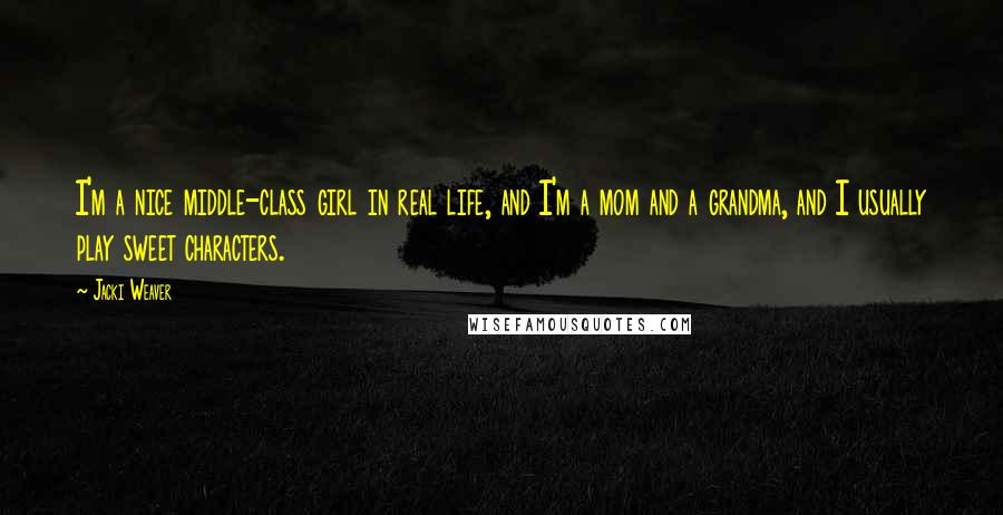 Jacki Weaver quotes: I'm a nice middle-class girl in real life, and I'm a mom and a grandma, and I usually play sweet characters. Jacki Weaver quotes: I'm a nice middle-class girl in real life, and I'm a mom and a grandma, and I usually play sweet characters.