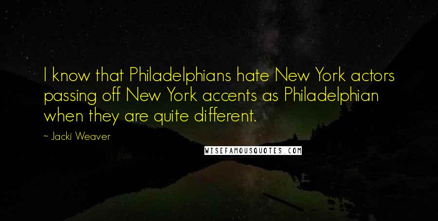 Jacki Weaver quotes: I know that Philadelphians hate New York actors passing off New York accents as Philadelphian when they are quite different. Jacki Weaver quotes: I know that Philadelphians hate New York actors passing off New York accents as Philadelphian when they are quite different.