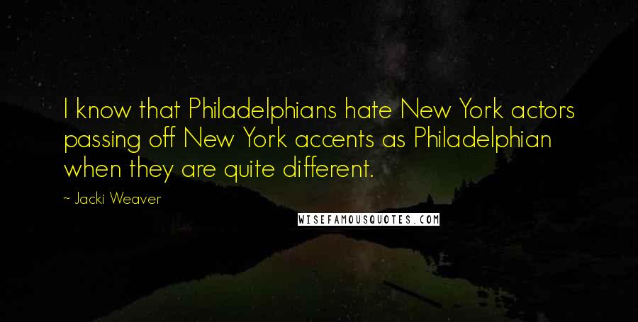 Jacki Weaver quotes: I know that Philadelphians hate New York actors passing off New York accents as Philadelphian when they are quite different.