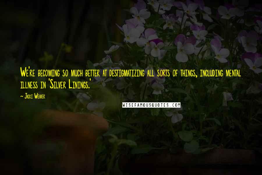 Jacki Weaver quotes: We're becoming so much better at destigmatizing all sorts of things, including mental illness in 'Silver Linings.' Jacki Weaver quotes: We're becoming so much better at destigmatizing all sorts of things, including mental illness in 'Silver Linings.'