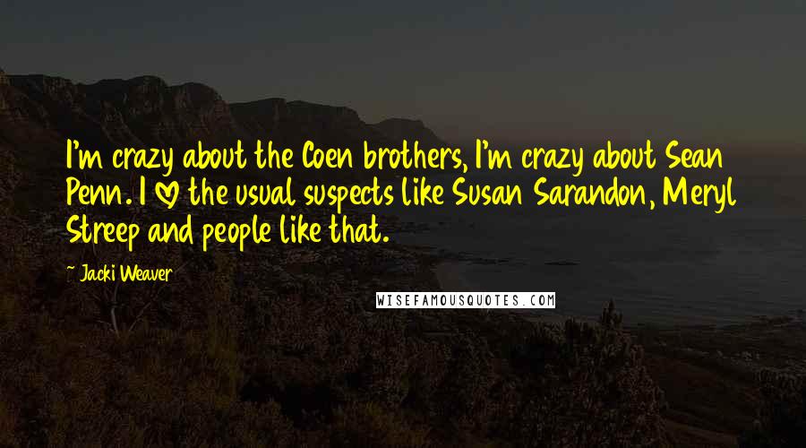 Jacki Weaver quotes: I'm crazy about the Coen brothers, I'm crazy about Sean Penn. I love the usual suspects like Susan Sarandon, Meryl Streep and people like that. Jacki Weaver quotes: I'm crazy about the Coen brothers, I'm crazy about Sean Penn. I love the usual suspects like Susan Sarandon, Meryl Streep and people like that.