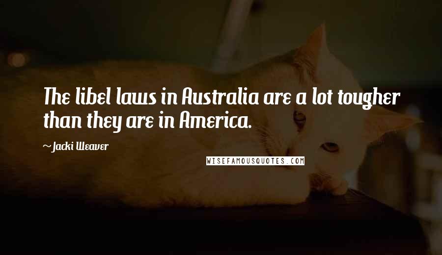 Jacki Weaver quotes: The libel laws in Australia are a lot tougher than they are in America.