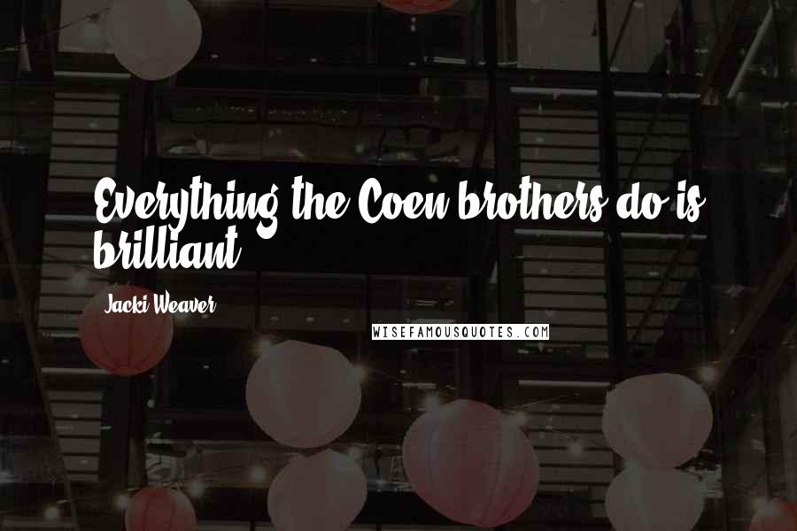 Jacki Weaver quotes: Everything the Coen brothers do is brilliant.