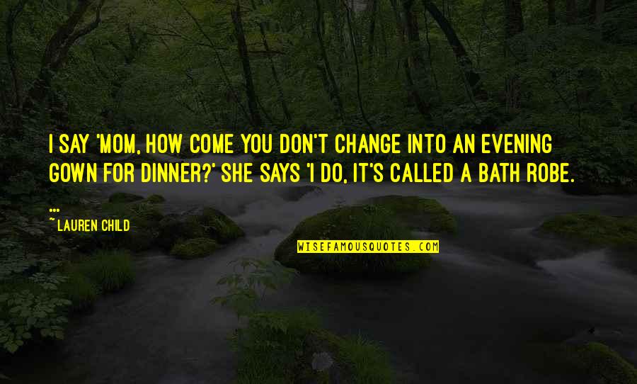 Jackie And Debra Stephanie Berger Quotes By Lauren Child: I say 'Mom, how come you don't change Jackie And Debra Stephanie Berger Quotes By Lauren Child: I say 'Mom, how come you don't change