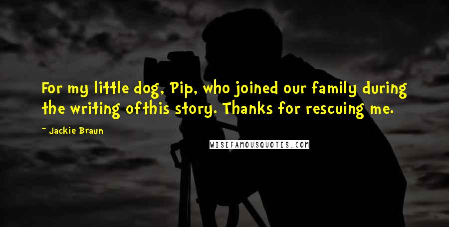Jackie Braun quotes: For my little dog, Pip, who joined our family during the writing ofthis story. Thanks for rescuing me.