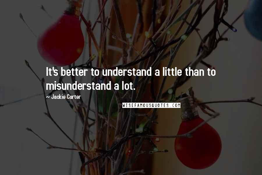 Jackie Carter quotes: It's better to understand a little than to misunderstand a lot.