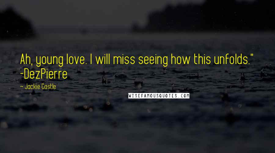 Jackie Castle quotes: Ah, young love. I will miss seeing how this unfolds." -DezPierre