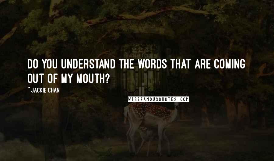 Jackie Chan quotes: Do you understand the words that are coming out of my mouth?