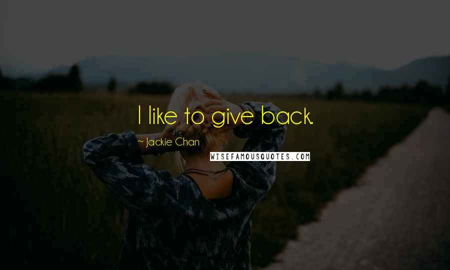Jackie Chan quotes: I like to give back.