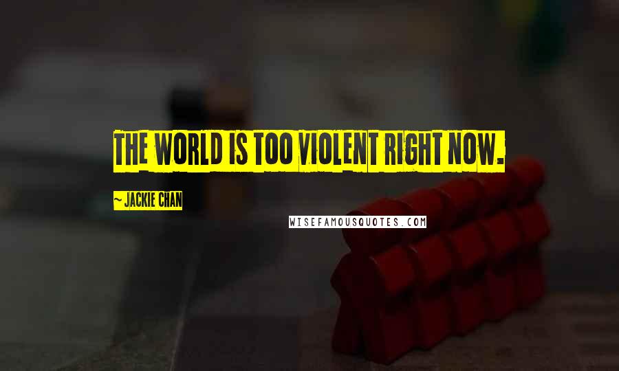 Jackie Chan quotes: The world is too violent right now.