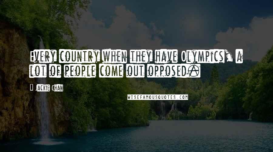 Jackie Chan quotes: Every country when they have Olympics, a lot of people come out opposed.