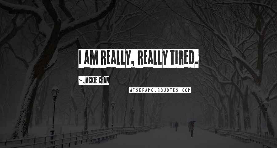 Jackie Chan quotes: I am really, really tired.