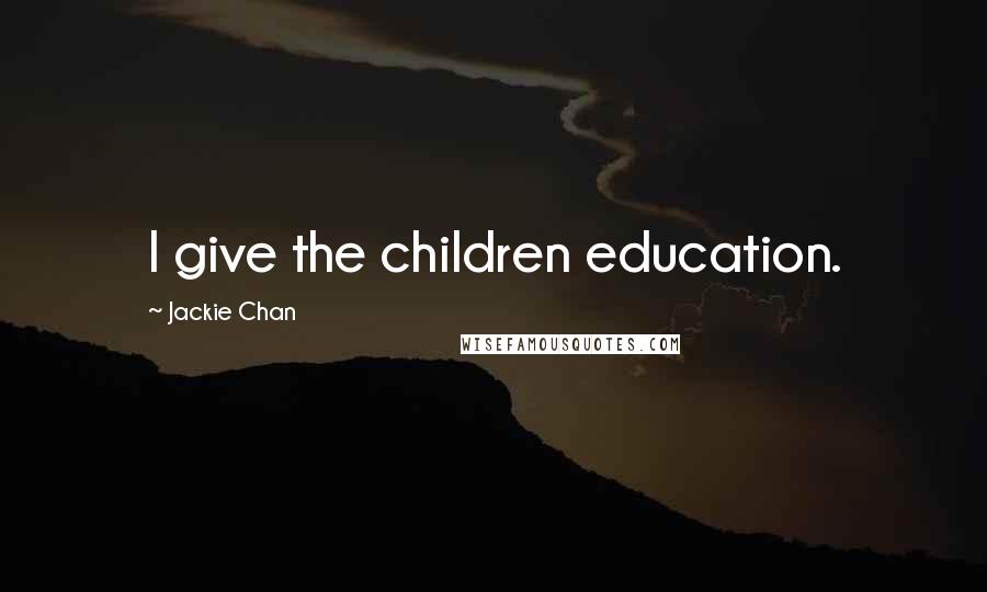 Jackie Chan quotes: I give the children education.