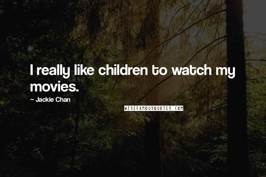 Jackie Chan quotes: I really like children to watch my movies.