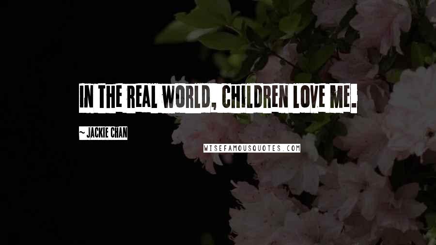 Jackie Chan quotes: In the real world, children love me.
