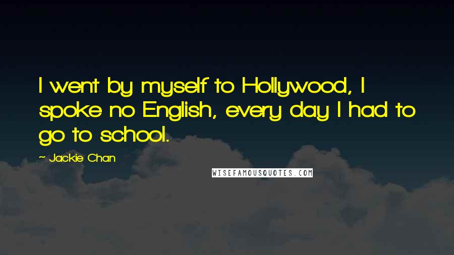 Jackie Chan quotes: I went by myself to Hollywood, I spoke no English, every day I had to go to school.