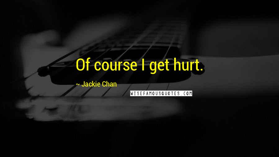 Jackie Chan quotes: Of course I get hurt.
