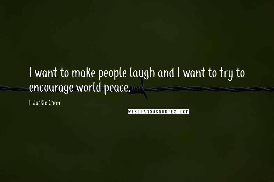 Jackie Chan quotes: I want to make people laugh and I want to try to encourage world peace.