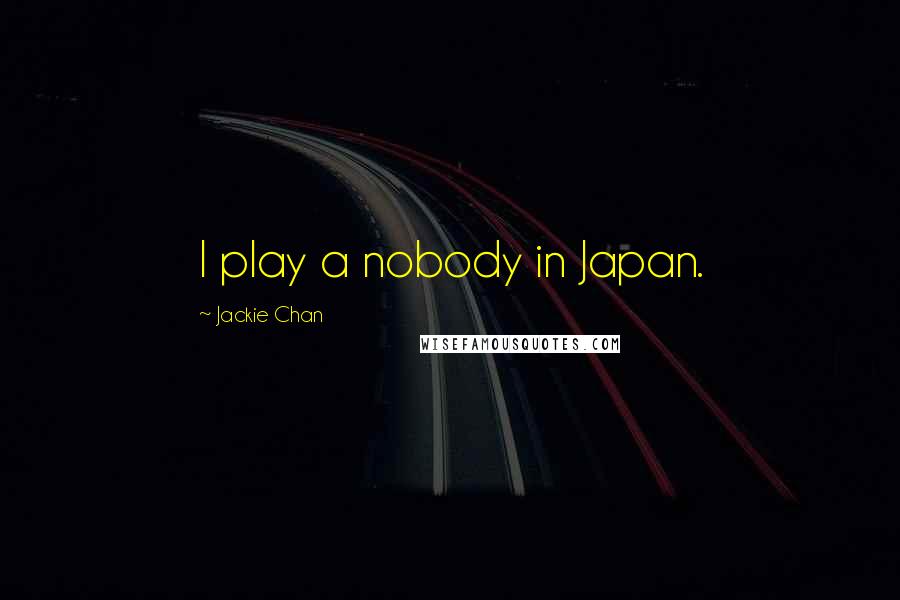 Jackie Chan quotes: I play a nobody in Japan.