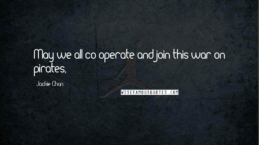 Jackie Chan quotes: May we all co-operate and join this war on pirates,