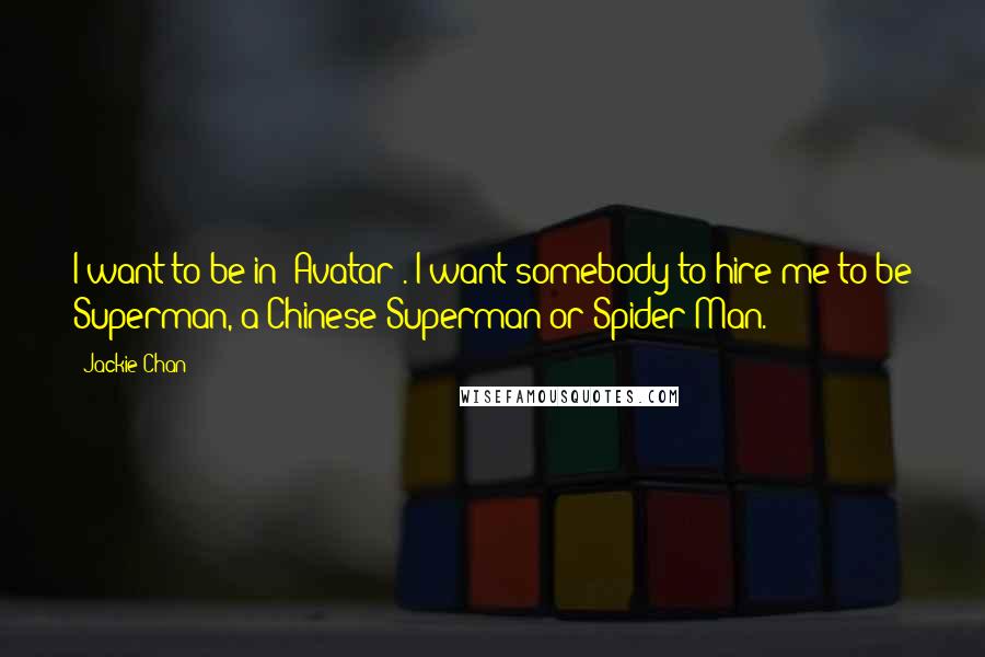 Jackie Chan quotes: I want to be in 'Avatar'. I want somebody to hire me to be Superman, a Chinese Superman or Spider-Man.