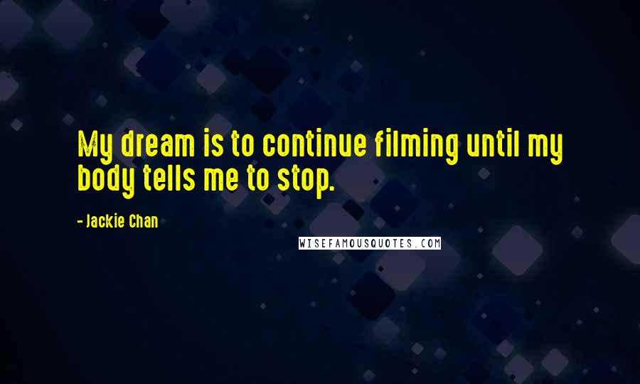 Jackie Chan quotes: My dream is to continue filming until my body tells me to stop.