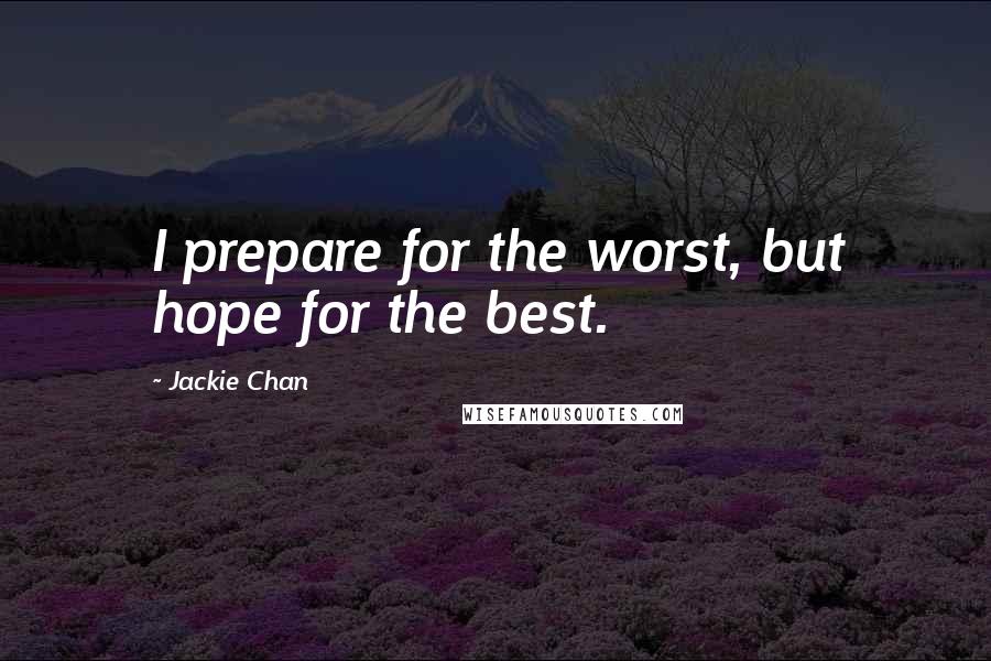Jackie Chan quotes: I prepare for the worst, but hope for the best.