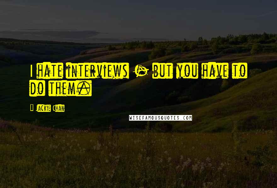 Jackie Chan quotes: I hate interviews - but you have to do them.