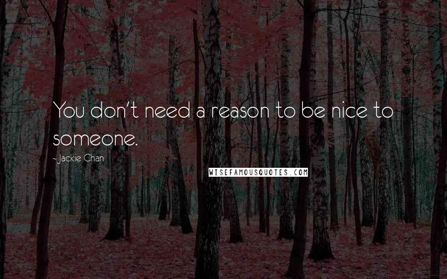 Jackie Chan quotes: You don't need a reason to be nice to someone.