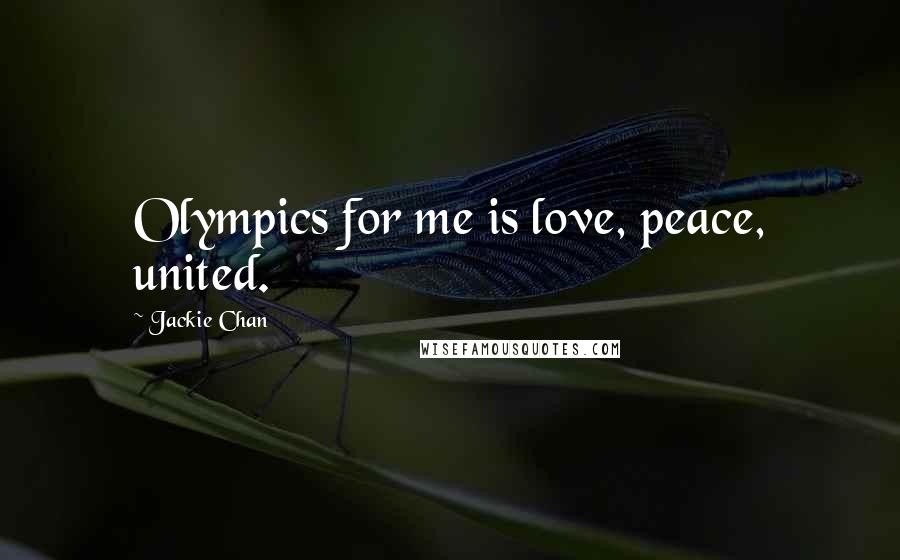 Jackie Chan quotes: Olympics for me is love, peace, united.