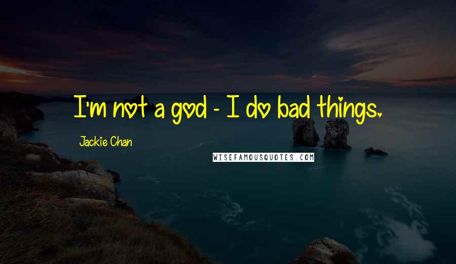 Jackie Chan quotes: I'm not a god - I do bad things.