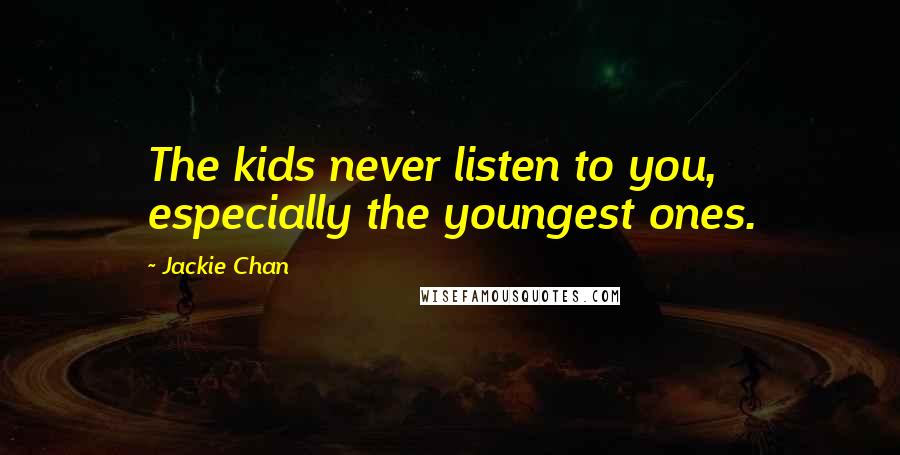 Jackie Chan quotes: The kids never listen to you, especially the youngest ones.